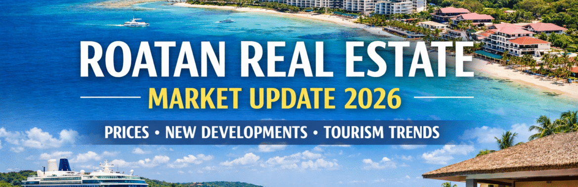 Roatan Real Estate Market Update 2026: Prices, New Developments & Tourism Trends