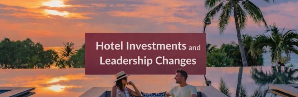 Recent Developments in Hotel Investments and Leadership Changes